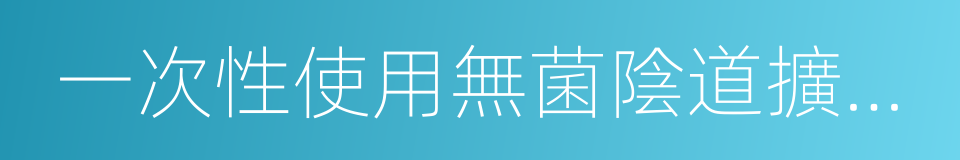 一次性使用無菌陰道擴張器的同義詞