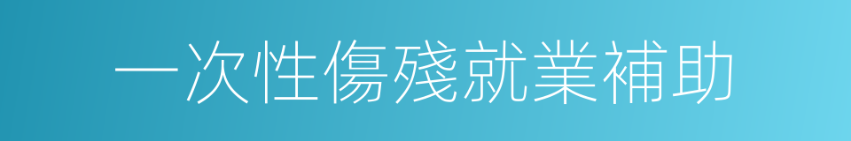 一次性傷殘就業補助的同義詞