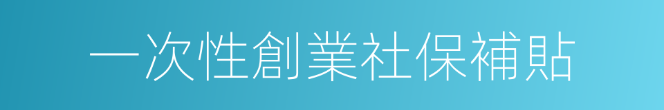 一次性創業社保補貼的同義詞