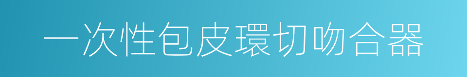 一次性包皮環切吻合器的同義詞