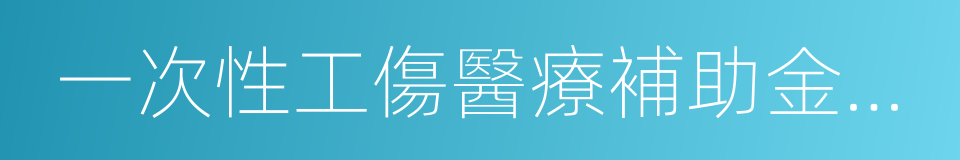 一次性工傷醫療補助金和傷殘就業補助金的同義詞