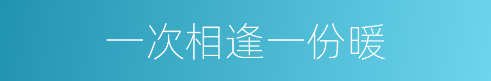 一次相逢一份暖的同义词