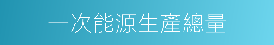 一次能源生產總量的同義詞