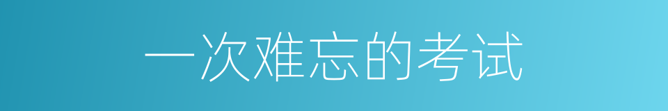一次难忘的考试的同义词