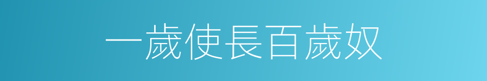 一歲使長百歲奴的意思