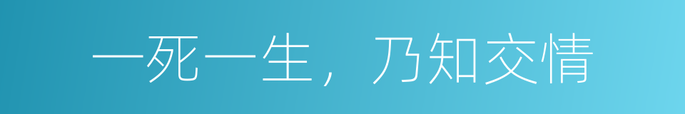 一死一生，乃知交情的同义词