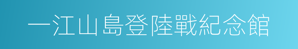 一江山島登陸戰紀念館的同義詞