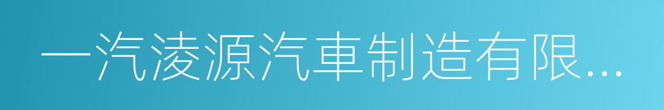 一汽淩源汽車制造有限公司的同義詞