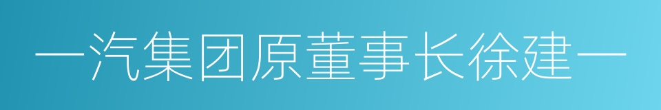 一汽集团原董事长徐建一的同义词