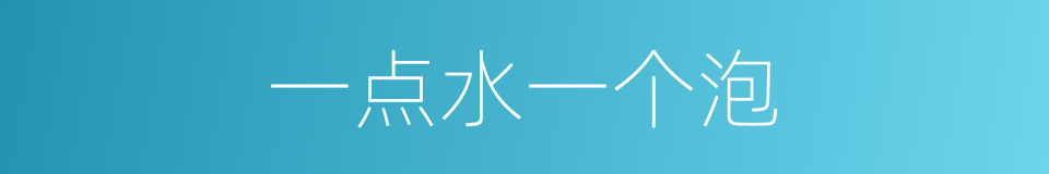 一点水一个泡的意思