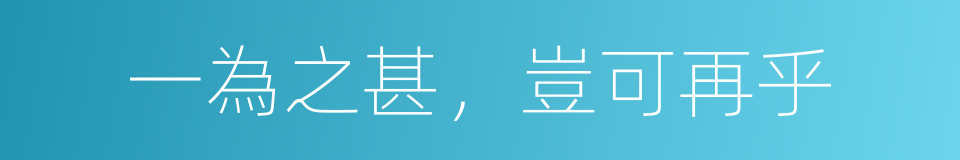 一為之甚，豈可再乎的意思