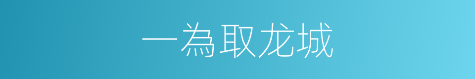 一為取龙城的同義詞