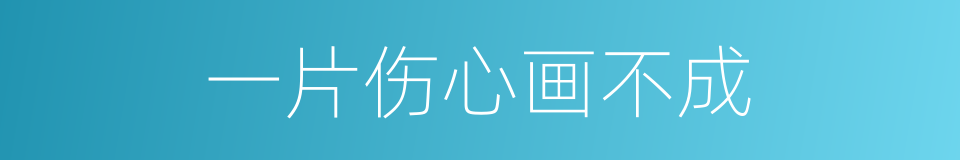 一片伤心画不成的同义词