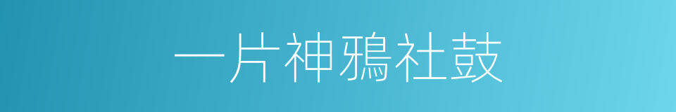 一片神鴉社鼓的同義詞