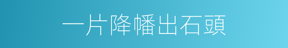 一片降幡出石頭的同義詞