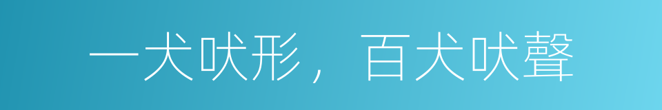 一犬吠形，百犬吠聲的意思
