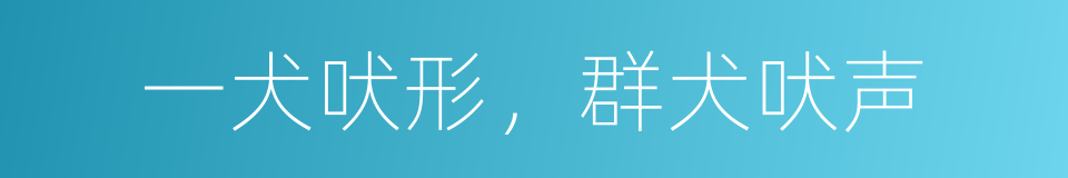 一犬吠形，群犬吠声的意思