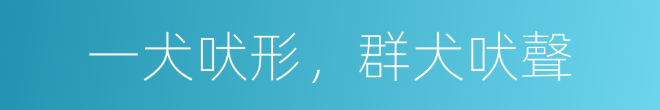 一犬吠形，群犬吠聲的意思
