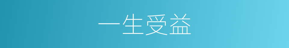 一生受益的意思