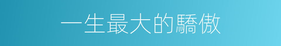 一生最大的驕傲的同義詞