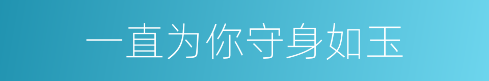 一直为你守身如玉的同义词