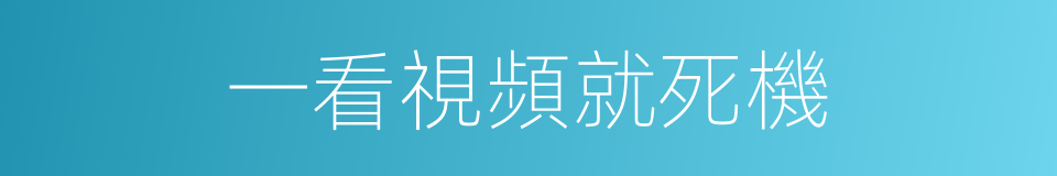 一看視頻就死機的同義詞