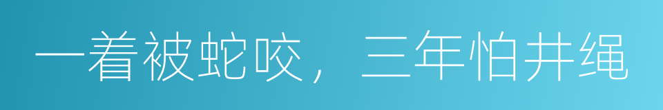 一着被蛇咬，三年怕井绳的意思