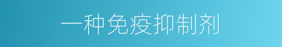 一种免疫抑制剂的同义词