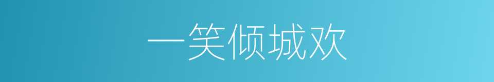 一笑倾城欢的同义词