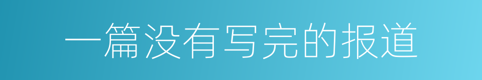 一篇没有写完的报道的同义词