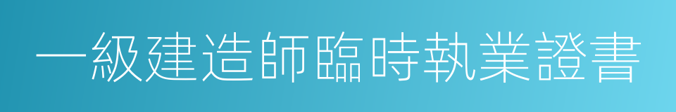 一級建造師臨時執業證書的同義詞