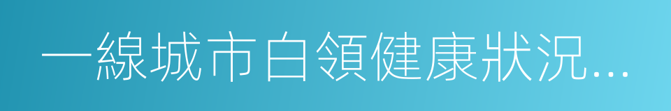 一線城市白領健康狀況及就醫行為報告的同義詞