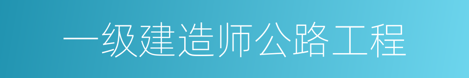 一级建造师公路工程的同义词