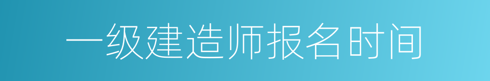 一级建造师报名时间的同义词