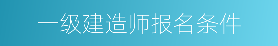 一级建造师报名条件的同义词