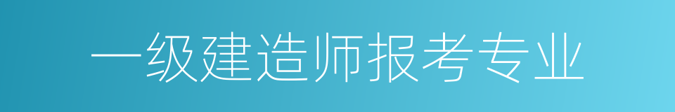 一级建造师报考专业的同义词