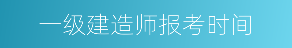一级建造师报考时间的同义词