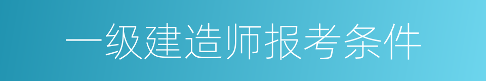 一级建造师报考条件的同义词