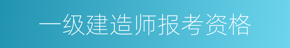 一级建造师报考资格的同义词