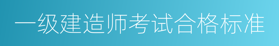 一级建造师考试合格标准的同义词