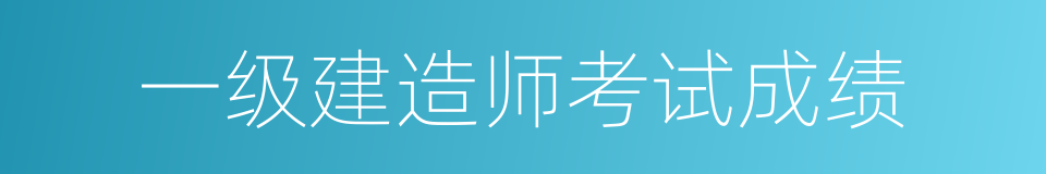 一级建造师考试成绩的同义词