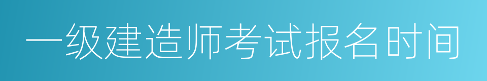 一级建造师考试报名时间的同义词