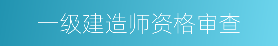 一级建造师资格审查的同义词