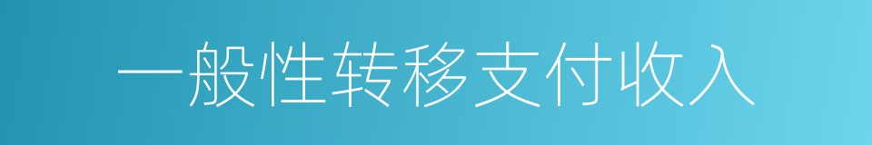 一般性转移支付收入的同义词