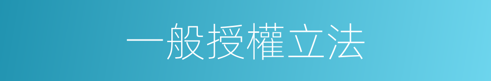 一般授權立法的同義詞