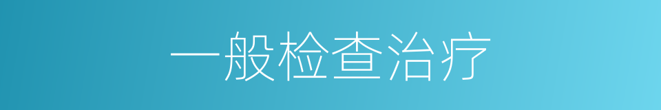 一般检查治疗的同义词