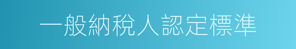 一般納稅人認定標準的同義詞