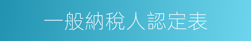 一般納稅人認定表的同義詞