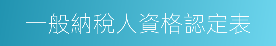 一般納稅人資格認定表的同義詞