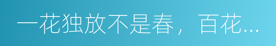 一花独放不是春，百花齐放春满园的同义词